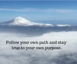 Follow your own path and stay true to your own purpose.